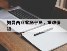 IM体育注册链接-包含努曼西亚客场平局，艰难保级的词条