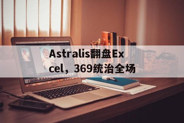 IM体育官方网-关于Astralis翻盘Excel,369统治全场的信息